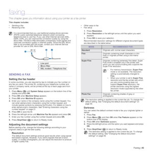 Page 43Faxing |43
faxing
This chapter gives you information about using your printer as a fax printer. 
This chapter includes:
• Sending a fax
• Receiving a fax• Other ways to fax
• Fax setup
SENDING A FAX
Setting the fax header
In some countries, you are required by law to indicate your fax number on 
any fax you send. The printer ID, containing your telephone number and 
name or company name, will be printed at the top of each page sent from 
your printer.
1.Press Menu () until System Setup appears on the...