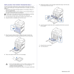 Page 61Maintenance | 61
REPLACING THE PAPER TRANSFER BELT
The life of the paper transfer belt is approximately 50,000 black and color 
pages. After the life span of the paper transfer belt is complete, you have to 
replace it.
• The transfer belt-related message appears on the display, telling it is 
time for a replacement.
• The SmartPanel program window appears on the computer telling you 
the paper transfer belt needs to be replaced.
1.Turn the printer off, then wait a few minutes for the printer to cool....