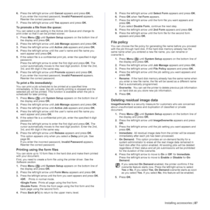 Page 87Installing accessories | 87
6.Press the left/right arrow until Cancel appears and press OK.
If you enter the incorrect password, Invalid Password appears. 
Reenter the correct password.
7.Press the left/right arrow until Yes appears and press OK.
To promote a file from the queue:
You can select a job waiting in the Active Job Queue and change its 
print order so that it can be printed sooner.
1.Press Menu () until System Setup appears on the bottom line of 
the display and press OK.
2.Press the...