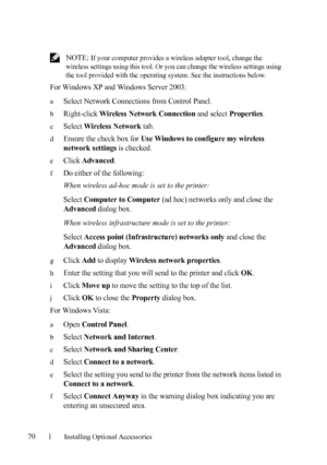 Page 7270Installing Optional Accessories
 NOTE: If your computer provides a wireless adapter tool, change the 
wireless settings using this tool. Or you can change the wireless settings using 
the tool provided with the operating system. See the instructions below.
For Windows XP and Windows Server 2003:
aSelect Network Connections from Control Panel.
bRight-click Wireless Network Connection and select Properties.
cSelect Wireless Network tab.
dEnsure the check box for Use Windows to configure my wireless...