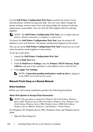 Page 106104Installing Printer Drivers on the Windows Computers
FILE LOCATION:  C:\Users\fxstdpc-
admin\Desktop\30_UG??\Mioga_SFP_UG_FM\Mioga_SFP_UG_FM\section10.fm
DELL CONFIDENTIAL – PRELIMINARY 9/13/10 - FOR PROOF ONLY
Use the Dell Printer Configuration Web Tool to monitor the status of your 
network printer without leaving your desk. You can view and/or change the 
printer settings, monitor toner level, and acknowledge the timing of ordering 
replacement consumables. You can click the Dell supplies link for...