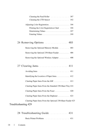 Page 16FILE LOCATION:  C:\Users\fxstdpc-
admin\Desktop\30_UG??\Mioga_SFP_UG_FM\Mioga_SFP_UG_FM\Mioga-
SFP-UGTOC.fm
14Contents
Cleaning the Feed Roller . . . . . . . . . . . .  387
Cleaning the CTD Sensor
 . . . . . . . . . . . .  392
Adjusting Color Registration . . . . . . . . . . . . . . . . . . . . .  396
Printing the Color Registration Chart
 . . . . . .  396
Determining Values . . . . . . . . . . . . . . . . . . . . . . . . .397
Entering Values  . . . . . . . . . . . . . . . . . . . . . . . . . . . .399
26...