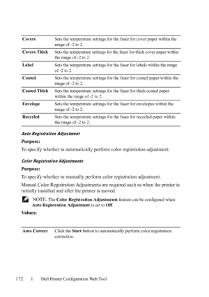 Page 174172Dell Printer Configuration Web Tool
Auto Registration Adjustment
Purpose:
To specify whether to automatically perform color registration adjustment.
Color Registration Adjustments
Purpose:
To specify whether to manually perform color registration adjustment.
Manual Color Registration Adjustments are required such as when the printer is 
initially installed and after the printer is moved. 
 NOTE: The Color Registration Adjustments feature can be configured when 
Auto Registration Adjustment is set to...