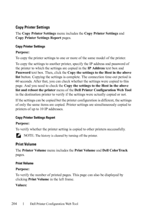 Page 206204Dell Printer Configuration Web Tool
Copy Printer Settings
The Copy Printer Settings menu includes the Copy Printer Settings and 
Copy Printer Settings Report pages.
Copy Printer Settings
Purpose:
To copy the printer settings to one or more of the same model of the printer.
To copy the settings to another printer, specify the IP address and password of 
the printer to which the settings are copied in the IP Address text box and 
Password text box. Then, click the Copy the settings to the Host in the...