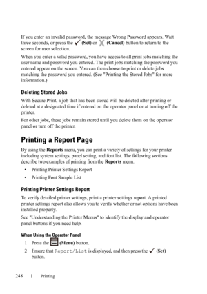 Page 250248Printing
If you enter an invalid password, the message Wrong Password appears. Wait 
three seconds, or press the   (Set) or   (Cancel) button to return to the 
screen for user selection.
When you enter a valid password, you have access to all print jobs matching the 
user name and password you entered. The print jobs matching the password you 
entered appear on the screen. You can then choose to print or delete jobs 
matching the password you entered. (See 
Printing the Stored Jobs for more...