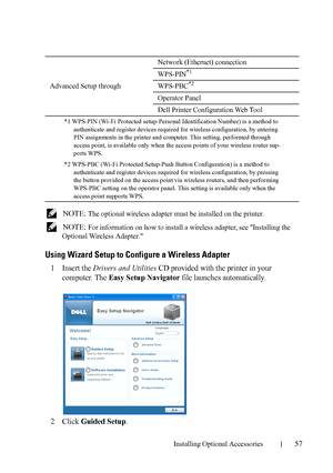 Page 59Installing Optional Accessories57
 NOTE: The optional wireless adapter must be installed on the printer.
 
NOTE: For information on how to install a wireless adapter, see Installing the 
Optional Wireless Adapter.
Using Wizard Setup to Configure a Wireless Adapter
1Insert the Drivers and Utilities CD provided with the printer in your 
computer. The 
Easy Setup Navigator file launches automatically. 
2Click Guided Setup.
Advanced Setup throughNetwork (Ethernet) connection
WPS-PIN
*1
WPS-PBC*2
Operator...