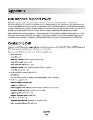 Page 124Appendix
Dell Technical Support Policy
Technician-assisted technical support requires the cooperation and participation of the customer in the
troubleshooting process and provides for restoration of the Operating System, application software and hardware
drivers to the original default configuration as shipped from Dell, as well as the verification of appropriate functionality
of the printer and all Dell-installed hardware. In addition to this technician assisted technical support, online technical...