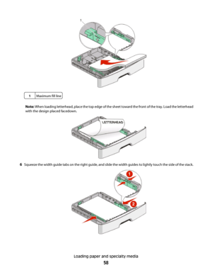 Page 581Maximum fill line
Note: When loading letterhead, place the top edge of the sheet toward the front of the tray. Load the letterhead
with the design placed facedown.
6Squeeze the width guide tabs on the right guide, and slide the width guides to lightly touch the side of the stack.
Loading paper and specialty media
58
 