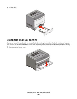 Page 603Insert the tray.
Using the manual feeder
The manual feeder is located inside the manual feeder door of the printer and can feed only one sheet of paper at a
time. You can use the manual feeder to quickly print on paper types or sizes that are not currently loaded in the tray.
1Open the manual feeder door.
Loading paper and specialty media
60
 