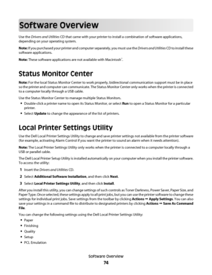 Page 74Software Overview
Use the Drivers and Utilities CD that came with your printer to install a combination of software applications,
depending on your operating system.
Note: If you purchased your printer and computer separately, you must use the Drivers and Utilities CD to install these
software applications.
Note: These software applications are not available with Macintosh
®.
Status Monitor Center
Note: For the local Status Monitor Center to work properly, bidirectional communication support must be in...