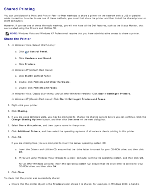 Page 113Shared Printing
You  can  use Microsofts  Point  and  Print or Peer-to -Peer methods  to  share  a  printer on the network with a  USB  or parallel
cable  connection. In order  to  use one  of these methods, you must  first share  the printer and  then  install the shared printer on
client  computers.
However,  if you use one  of these Microsoft methods, you will not have  all the Dell features, such as the Status Monitor, that
are installed  using  the Drivers  and  Utilities CD.
Share the Printer
1....