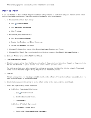 Page 115When  a  test page  prints successfully, printer installation is completed.
Peer-to-Peer
If  you use the Peer-to -Peer method,  the printer software is fully installed  on each  client  computer. Network  clients retain
control of software modifications.  The  client  computer  handles the print  job processing.1.  In Windows Vista (default  Start menu):
a.  Click  
® Control  Panel.
b .  Click   Hardware  and Sound .
c .  Click   Printers .
In Windows XP (default  Start menu) :
a .  Click   Start ®...
