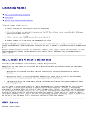 Page 118Licensing Notice
  BSD License  and  Warranty statements
  GNU License
  Microsoft Print Schema  License  Agreement
The  printer resident software contains:
Software developed and  copyrighted by Dell and/or  third  parties
Dell modified software licensed under the provisions of the GNU  General Public  License  version 2 and  the GNU  Lesser
General Public  License  version 2.1
Software licensed under the BSD license and  warranty statements
Software based in part on the work  of the Independent JPEG...