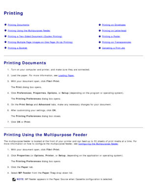 Page 5Printing
Printing  DocumentsPrinting  on Envelopes
Printing  Using the Multipurpose  FeederPrinting  on Letterhead
Printing  a  Two-Sided Document (Duplex  Printing)Printing  a  Poster
Printing  Multiple Page  Images on One  Page  (N-Up  Printing)Printing  on Transparencies
Printing  a  BookletCanceling  a  Print Job
Printing Documents
1.  Turn on your  computer  and  printer, and  make  sure  they are connected.
2 .  Load the paper. For  more  information, see Loading  Paper
.
3 .  With your  document...