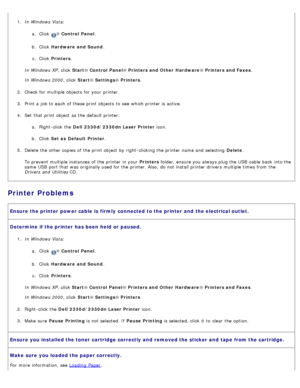 Page 541.  In Windows Vista :
a .  Click  
® Control  Panel.
b .  Click   Hardware  and Sound .
c .  Click   Printers .
In Windows XP ,  click  Start®
 Control

 Panel®
 Printers

 and Other  Hardware®
 Printers

 and Faxes.
In Windows 2000 ,  click  Start®
 Settings ® Printers.
2 .  Check

 for multiple objects  for your  printer.
3 .  Print a  job to  each  of these print  objects  to  see which printer is active.
4 .  Set  that  print  object  as the default printer:
a.  Right-click  the  Dell  2330d/2330dn...