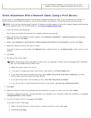Page 111Direct Attachment With a Network Cable (Using a Print Server)
A  print  server is any designated computer  that  centrally manages all client  print  jobs. If  you are sharing your  printer in a
small workgroup  environment  and  want  to  control all print  jobs  on this network,  connect the printer to  a  print  server.
NOTE: Print a  printer settings page  to  get  the IP  address and  MAC address of the printer network adapter  before setting
up  the network printer. For  more  information, see...