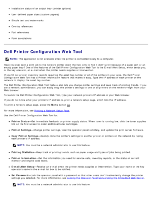 Page 129Installation status of an output tray  (printer options)
User -defined  paper sizes  (custom  papers)
Simple  text and  watermarks
Overlay references
Font references
Form associations
Dell Printer Configuration Web Tool
Have you ever sent a  print  job to  the network printer down  the hall, only  to  find it  didnt print  because  of a  paper jam  or an
empty  paper tray ? One  of the features of the Dell Printer  Configuration  Web Tool  is the E-mail Alert Setup, which sends you,
or the key  operator,...