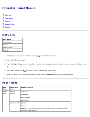 Page 22Operator Panel Menus
  Menu List
  Paper Menu
  Reports
  Network/Ports
  Settings
Menu List
1.  From the menu  list, use the  Arrow buttons   to  scroll the main menu.
2 .  Press  the  Select button 
.
3 .  Press  the  Right Arrow  button 
 until the heading you want  appears on the display, and  then  press  the  Select button 
.
4 .  Use  the  Arrow buttons 
  to  scroll through the available  menu  items.
5 .  When  the setting  you want  appears on the display, press  the  Select button 
 to  save...