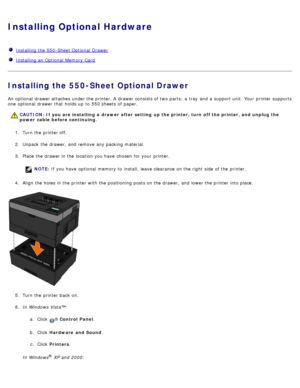 Page 48Installing Optional Hardware
  Installing the 550-Sheet Optional  Drawer
  Installing an Optional  Memory Card
Installing the 550-Sheet Optional Drawer
An optional  drawer attaches  under the printer. A  drawer consists of two parts:  a  tray  and  a  support unit. Your  printer supports
one  optional  drawer that  holds up  to  550 sheets  of paper.
1.  Turn the printer off.
2 .  Unpack the drawer,  and  remove any packing material.
3 .  Place  the drawer in the location you have  chosen  for your...