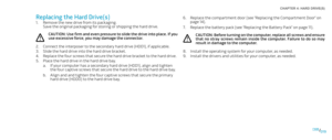 Page 19019019/
CHAPTER 4: HARD DRIVE(S) 
Replace the compartment door (see “Replacing the Compartment Door” on 6. page 14).
Replace the battery pack (see “Replacing the Battery Pack” on page 7. 11).
CAUTION: Before turning on the computer, replace all screws and ensure 
that  no  stray  screws  remain  inside  the  computer.  Failure  to  do  so  may result in damage to the computer.
Install the operating system for your computer, as needed.8. 
Install the drivers and utilities for your computer, as needed.9....