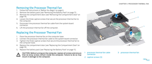 Page 22022022/
CHAPTER 5: PROCESSOR THERMAL FAN 
1
2
3
1processor thermal fan cable connector3processor thermal fan
2captive screws (3) 
Removing the Processor Thermal Fan
Follow the instructions in “Before You Begin” on page 1. 6.
Remove the battery pack (see “Removing the Battery Pack” on page 2. 11).
Remove the compartment door (see “Removing the Compartment Door” on 3. page 14).
Loosen the three captive screws that secure the processor thermal fan to 4. the computer.
Disconnect the processor thermal fan...