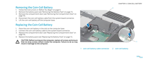 Page 25025025/
CHAPTER 6: COIN-CELL BATTERY 
1
2
1coin-cell battery cable connector2coin-cell battery
Removing the Coin-Cell Battery
Follow the instructions in “Before You Begin” on page 1. 6.
Remove the battery pack (see “Removing the Battery Pack” on page 2. 11).
Remove the compartment door (see “Removing the Compartment Door” on 3. page 14).
Disconnect the coin-cell battery cable from the system board connector.4. 
Lift the coin-cell battery off the computer base.5. 
Replacing the Coin-Cell Battery
Place the...