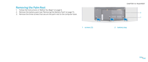 Page 42042042/
CHAPTER 10: PALM REST 
Removing the Palm Rest
Follow the instructions in “Before You Begin” on page 1. 6.
Remove the battery pack (see “Removing the Battery Pack” on page 2. 11).
Remove the three screws that secure the palm rest to the computer base.3. 
1
2
1screws (3)2battery bay 