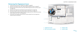 Page 50050050/
CHAPTER 12: MAGNESIUM COVER 
1
3
2
4
1magnesium cover3display cable
2Mini-Card antenna cables4camera cable
Removing the Magnesium Cover
Follow the instructions in “Before You Begin” on page 1. 6.
Remove the battery pack (see “Removing the Battery Pack” on page 2. 11).
Remove the center control cover (see “Removing the Center Control Cover” 3. on page 33).
Remove the keyboard (see “Removing the Keyboard” on page 4. 38).
Remove the palm rest (see “Removing the Palm Rest” on page 5. 42).
Disconnect...