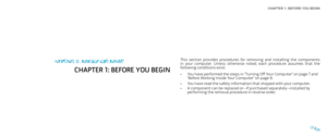 Page 6CHAPTER 1: BEFORE YOU BEGIN 
0606/
This  section  provides  procedures  for  removing  and  installing  the  components in  your  computer.  Unless  otherwise  noted,  each  procedure  assumes  that  the following conditions exist:
You have performed the steps in “Turning Off Your Computer” on page • 7 and “Before Working Inside Your Computer” on page 8.
You have read the safety information that shipped with your computer.• 
A component can be replaced or—if purchased separately—installed by • performing...