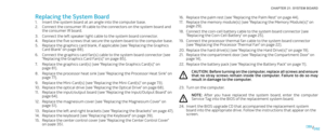 Page 92092092/
CHAPTER 21: SYSTEM BOARD 
Replace the palm rest (see “Replacing the Palm Rest” on page 16. 44).
Replace the memory module(s) (see “Replacing the Memory Module(s)” on 17. page 29).
Connect the coin-cell battery cable to the system board connector (see 18. “Replacing the Coin-Cell Battery” on page 25).
Connect the processor thermal fan cable to the system board connector 19. (see “Replacing the Processor Thermal Fan” on page 22).
Replace the hard drive(s) (see “Replacing the Hard Drive(s)” on page...