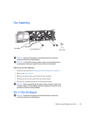 Page 49Removing and Replacing Parts121
Fa n  A s s e m b l y
 NOTICE: Disconnect the computer and attached devices from electrical 
outlets and remove any installed battery.
 NOTICE: To avoid ESD, ground yourself by using a wrist grounding strap or 
by periodically touching an unpainted metal surface on the computer.
Removing the Fan Assembly
1Follow the instructions in Preparing to Work Inside the Computer.”
2Remove the system board.
3Remove the three 4-mm screws from the fan assembly.
4Disconnect the two fan...