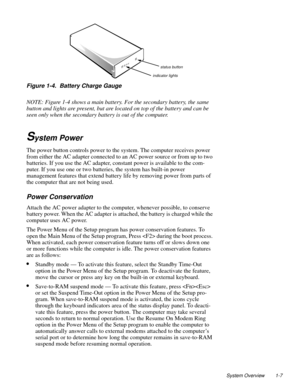 Page 15System Overview 1-7
  
Figure 1-4.  Battery Charge Gauge
NOTE: Figure 1-4 shows a main battery. For the secondary battery, the same 
button and lights are present, but are located on top of the battery and can be 
seen only when the secondary battery is out of the computer.
System Power
The power button controls power to the system. The computer receives power 
from either the AC ada
pter connected to an AC power source or from up to two 
batteries. If 
you use the AC adapter, constant power is available...