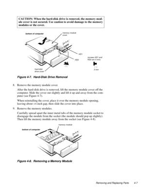 Page 43Removing and Replacing Parts 4-7
 
Figure 4-7.  Hard-Disk Drive Removal  
8. Remove the memory module cover.
After the hard-disk drive is removed, lift the memor
y module cover off the 
com
puter. Slide the cover out slightly and lift it up and away from the com-
puter (see Figure 4-7).
When reinstallin
g the cover, place it over the memory module opening, 
leavin
g about 1/4-inch gap, then slide the cover into place.
9. Remove the memor
y modules.
Carefull
y spread apart the inner metal tabs of the...