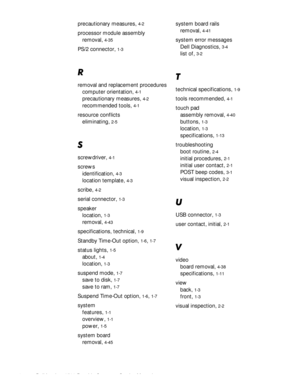 Page 1024 Dell Inspiron 3500 Portable Computer Service Manual
precautionary measures, 4-2
processor module assembly
removal, 
4-35
PS/2 connector, 1-3
5
removal and replacement procedures
computer orientation, 
4-1
precautionary measures, 4-2
recommended tools, 4-1
resource conflicts
eliminating, 
2-5
6
screwdriver, 4-1
screws
identification, 
4-3
location template, 4-3
scribe, 4-2
serial connector, 1-3
speaker
location, 
1-3
removal, 4-43
specifications, technical, 1-9
Standby Time-Out option, 1-6, 1-7
status...
