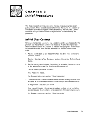 Page 25Initial Procedures 2-1
&+$37(5
,QLWLDO3URFHGXUHV
This chapter describes initial procedures that can help you diagnose a com-
puter problem. These procedures can often reveal the source of a problem or 
indicate the correct starting point for troubleshooting the computer. Dell rec-
ommends that you perform these initial procedures in the order they are 
presented.
,QLWLDO8VHU&RQWDFW
When you first contact a user who has a problem, ask the user to describe the 
problem and the conditions under...