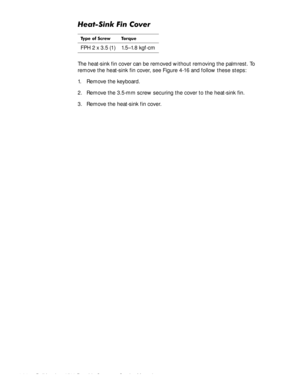 Page 704-34Dell Inspiron 3500 Portable Computer Service Manual
+HDW6LQN)LQ&RYHU
The heat-sink fin cover can be removed without removing the palmrest. To 
remove the heat-sink fin cover, see Figure 4-16 and follow these steps:
1. Remove the keyboard.
2. Remove the 3.5-mm screw securing the cover to the heat-sink fin.
3. Remove the heat-sink fin cover.
7\SH RI 6FUHZ 7RUTXH
FPH 2 x 3.5 (1) 1.5–1.8 kgf-cm 