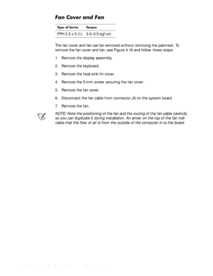 Page 724-36Dell Inspiron 3500 Portable Computer Service Manual
)DQ&RYHUDQG)DQ
The fan cover and fan can be removed without removing the palmrest. To 
remove the fan cover and fan, see Figure 4-16 and follow these steps:
1. Remove the display assembly.
2. Remove the keyboard.
3. Remove the heat-sink fin cover.
4. Remove the 5-mm screw securing the fan cover.
5. Remove the fan cover.
6. Disconnect the fan cable from connector J6 on the system board.
7. Remove the fan.
NOTE: Note the positioning of the fan and...