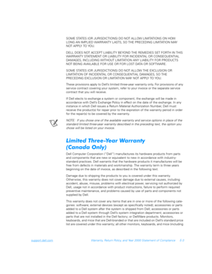 Page 173support.dell.comWarranty, Return Policy, and Year 2000 Statement of Compliance E-3
SOME STATES (OR JURISDICTIONS) DO NOT ALLOW LIMITATIONS ON HOW 
LONG AN IMPLIED WARRANTY LASTS, SO THE PRECEDING LIMITATION MAY  
NOT APPLY TO YOU.
DELL DOES NOT ACCEPT LIABILITY BEYOND THE REMEDIES SET FORTH IN THIS 
WARRANTY STATEMENT OR LIABILITY FOR INCIDENTAL OR CONSEQUENTIAL 
DAMAGES, INCLUDING WITHOUT LIMITATION ANY LIABILITY FOR PRODUCTS 
NOT BEING AVAILABLE FOR USE OR FOR LOST DATA OR SOFTWARE.
SOME STATES (OR...