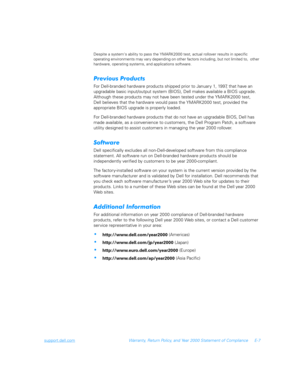 Page 177support.dell.comWarranty, Return Policy, and Year 2000 Statement of Compliance E-7
Despite a systems ability to pass the YMARK2000 test, actual rollover results in specific 
operating environments may vary depending on other factors including, but not limited to,  other 
hardware, operating systems, and applications software.
,	,


For Dell-branded hardware products shipped prior to January 1, 1997, that have an 
upgradable basic input/output system (BIOS), Dell makes available a BIOS...