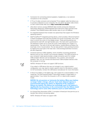 Page 241-2 Dell Inspiron 3700 System Reference and Troubleshooting Guide
Connectors for connecting external speakers, headphones, or an external     
microphone to the computer.
A TV-out S-video connector and composite TV-out adapter cable that allows you 
to connect a television to your computer. You can obtain the latest video drivers 
on Dells World Wide Web site at http://www.dell.com/filelib. 
Ultra direct memor y access (DMA)/33 data transfer protocol for Advanced     
Technology Attachment...