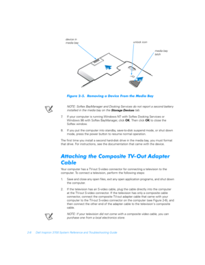 Page 402-8 Dell Inspiron 3700 System Reference and Troubleshooting Guide
	&
 
!
NOTE: Softex BayManager and Docking Services do not report a second battery 
installed in the media bay on the 
Storage Devices tab.
7. If your computer is running Windows NT with Softex Docking Services or       
Windows 98 with Softex BayManager, click OK. Then click OK to close the      
Softex window.
8. If you put the computer into standby, save-to-disk suspend mode, or shut down 
mode,...