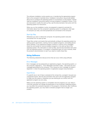 Page 563-8 Dell Inspiron 3700 System Reference and Troubleshooting Guide
The software installation routine assists you in transferring the appropriate program 
files to the computer’s hard-disk drive. Installation instructions may provide details 
about how to configure the operating system to successfully run the program. Always 
read the installation instructions before running a program’s installation routine. If you 
are instructed to modify the start-up files, see the documentation that came with the...