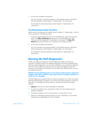 Page 77support.dell.comBasic Troubleshooting 3-29
2. Do the tests complete successfully?
Ye s .  The controller is functioning properly. If the problem persists, call Dell for 
technical assistance. (See Chapter 5, “Getting Help,” for instructions.)
No.
 Call Dell for technical assistance. (See Chapter 5, “Getting Help,” for 
instructions.)
!	*
	/
	
Make a copy of the Diagnostics Checklist found in Chapter 5, “Getting Help,” and fill it 
out as you perform the following steps:
1. Insert...