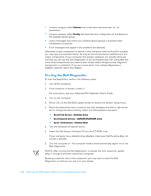 Page 783-30 Dell Inspiron 3700 System Reference and Troubleshooting Guide
A menu category called Devices that briefly describes each test and its 
parameters 
A menu category called Config that describes the configuration of the devices in 
the selected device group 
Status messages that inform you whether device groups or subtests were    
completed successfully 
Error messages that appear if any problems are detected 
Whenever a major component or device in your computer does not function properly, 
you...