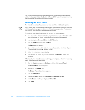 Page 864-4 Dell Inspiron 3700 System Reference and Troubleshooting Guide
The following subsections describe the installation instructions for the drivers and  
utilities that are provided on the System Soft ware 
CD for use with a system running 
the Windows 98 Second Edition operating system.
	5	
0	
The video driver controls features such as video resolution and the color palette.
NOTE: If you need to use extended video modes, check the documentation that came 
with the application program...