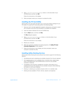 Page 93support.dell.comSystem Software Solutions 4-11
4. Type 
x:\drivers\winnt4\powermgt (where x is the drive letter of your     
CD-ROM drive), and then click 
OK.
Follow the instructions on the display.
5. When prompted, restart your computer to activate the utility.
	,
		
Dell provides a PC Card utility that allows you to view and configure settings for your 
PC Card(s). To install the PC Card utility, perform the following steps: 
1. Save your work in all open application...