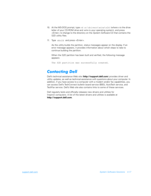 Page 99support.dell.comSystem Software Solutions 4-17
10. At the MS-DOS prompt, type 
cd x:\drivers\winx\s2d (where x is the drive 
letter of your CD-ROM drive and winx is your operating system), and press 
 to change to the directory on the System Soft ware CD that contains the 
S2D utility files.
11. Ty p e
 mks2d and press .
As the utility builds the partition, status messages appear on the display. If an 
error message appears, it provides information about which steps to take to    
continue building the...