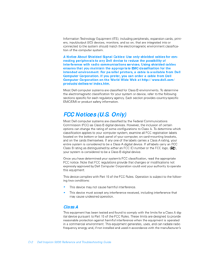 Page 106D-2 Dell Inspiron 5000 Reference and Troubleshooting Guide
Information Technology Equipment (ITE), including peripherals, expansion cards, print-
ers, input/output (I/O) devices, monitors, and so on, that are integrated into or 
connected to the system should match the electromagnetic environment classifica-
tion of the computer system.
A Notice About Shielded Signal Cables: Use only shielded cables for con-
necting peripherals to any Dell device to reduce the possibility of 
interference with radio...