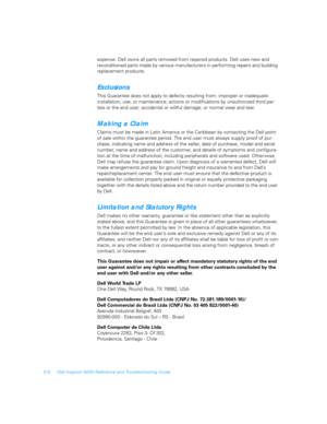 Page 122E-6 Dell Inspiron 5000 Reference and Troubleshooting Guide
expense. Dell owns all parts removed from repaired products. Dell uses new and 
reconditioned parts made by various manufacturers in performing repairs and building 
replacement products.
Exclusions
This Guarantee does not apply to defects resulting from: improper or inadequate 
installation, use, or maintenance; actions or modifications by unauthorized third par-
ties or the end user; accidental or willful damage; or normal wear and tear.
Making...