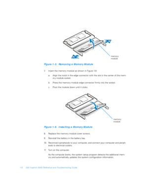 Page 261-8 Dell Inspiron 5000 Reference and Troubleshooting Guide
Figure 1-5.  Removing a Memory Module
7. Insert the memory module as shown in Figure 1-6:
a. Align the notch in the edge connector with the slot in the center of the mem-
ory module socket.
b. Press the memory module edge connector firmly into the socket.
c. Pivot the module down until it clicks.
Figure 1-6.  Installing a Memory Module
8. Replace the memory module cover screws.
9. Reinstall the battery in the battery bay.
10. Reconnect...